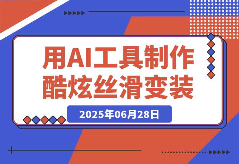 【2025.6.27】如何利用AI工具制作酷炫丝滑变装100种风格视频-小鲸副业资源库