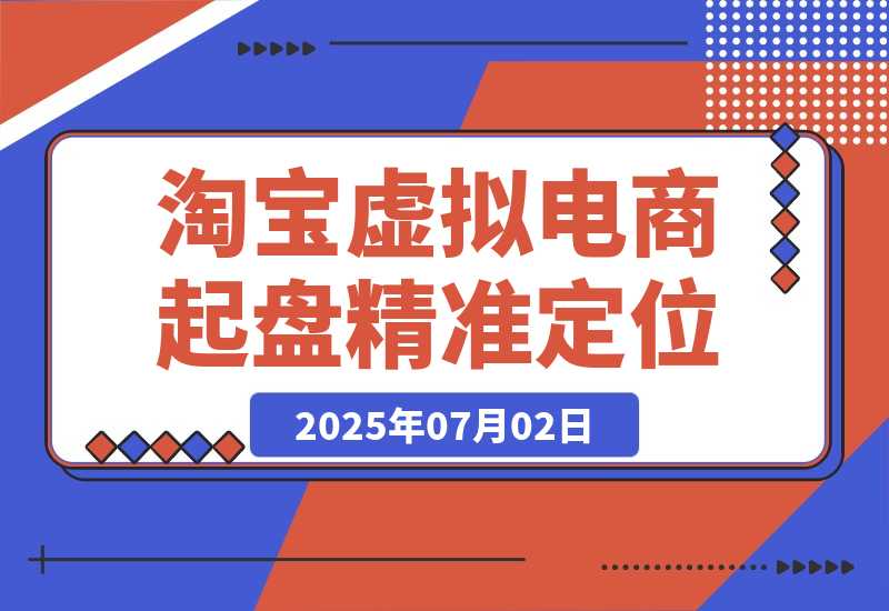 【2025.7.2】淘宝虚拟电商起盘，开店选品全流程，蓝海市场精准定位方法论-小鲸副业资源库