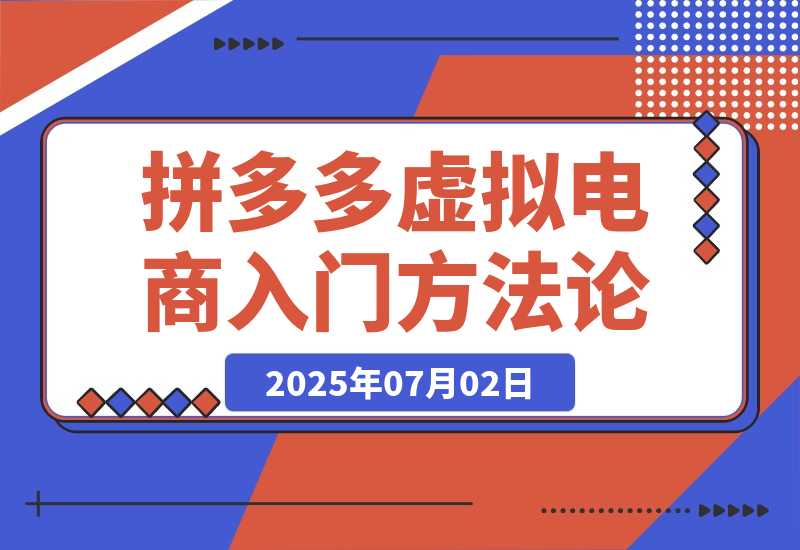 【2025.7.2】拼多多虚拟电商入门，精准选品方法论，无货源模式起盘技巧-小鲸副业资源库
