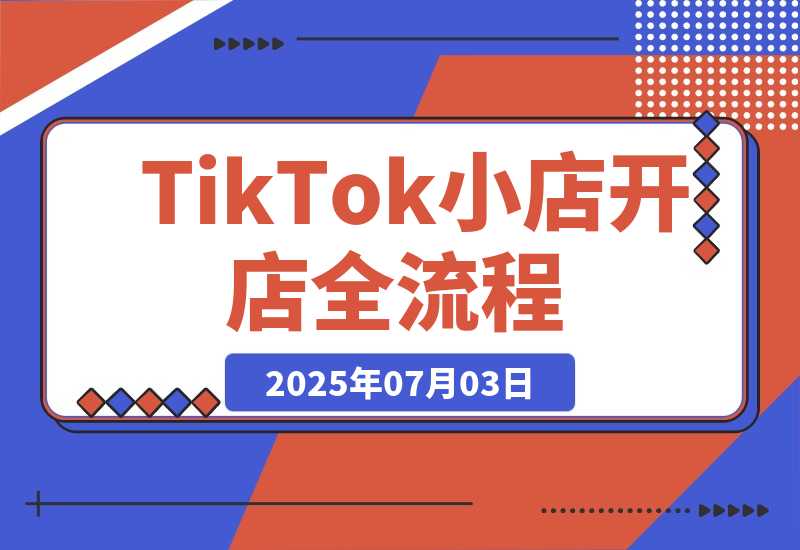 【2025.7.3】TikTok小店开店全流程，跨境开店四阶段，从注册到运营手把手教学-小鲸副业资源库