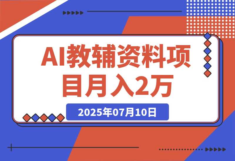 【2025.7.10】AI教辅资料项目，AI生成+原创混剪+小红书爆款运营，新手月入2万+教程+资料-小鲸副业资源库