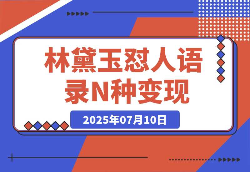 【2025.7.10】林黛玉怼人语录 N种变现方式分享 月入5W+-小鲸副业资源库