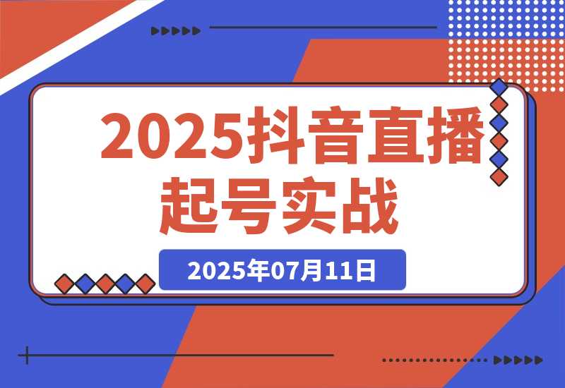 【2025.7.11】2025抖音直播起号实战，流量算法与设备实操，团队搭建与预算规划-小鲸副业资源库