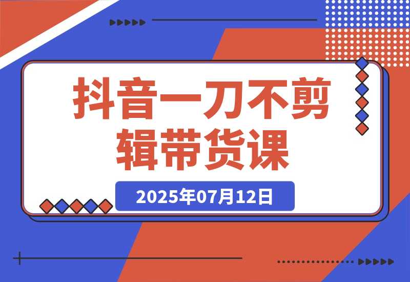 【2025.7.12】抖音不剪辑带货课，账号快速起量，爆品视频跟发，多号矩阵运营-小鲸副业资源库