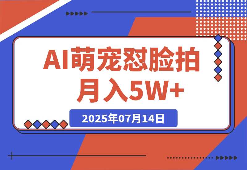【2025.7.14】AI萌宠怼脸拍 萌宠赛道 精准高客单   每天十分钟月入5W+-小鲸副业资源库