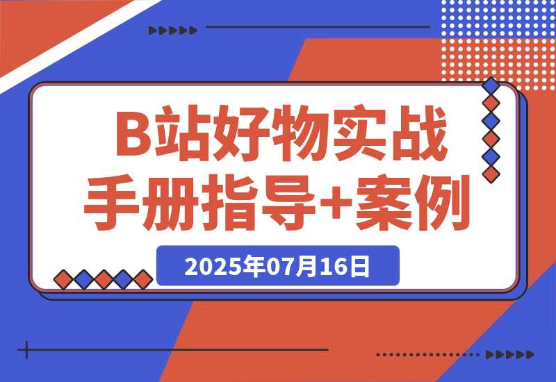 【2025.7.16】B站好物：实战手册（官方指导+案例）-小鲸副业资源库