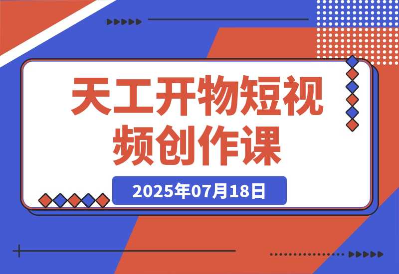 【2025.7.18】天工开物短视频创作课：插件配置与基础操作，场景动画全流程 古建案例实战-小鲸副业资源库