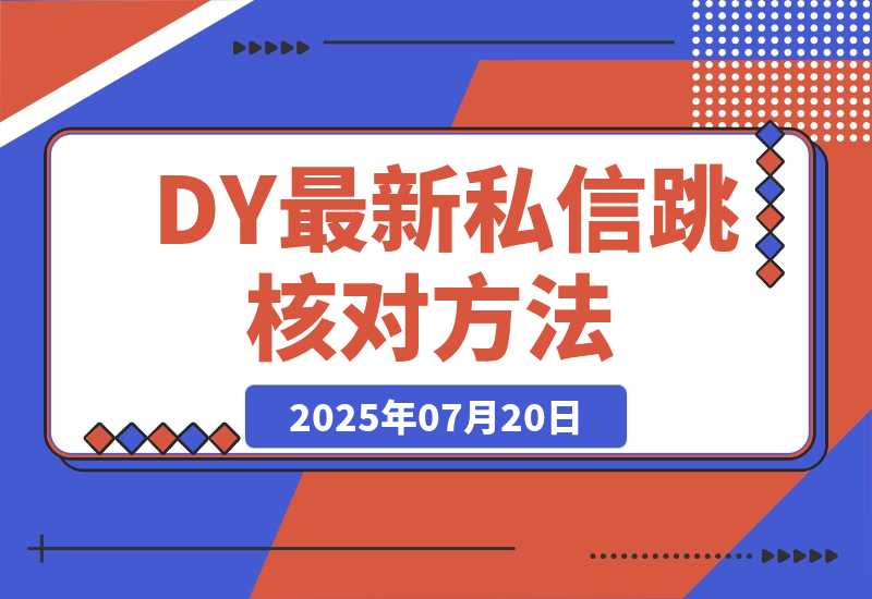【2025.7.20】DY最新私信跳核对方法-小鲸副业资源库