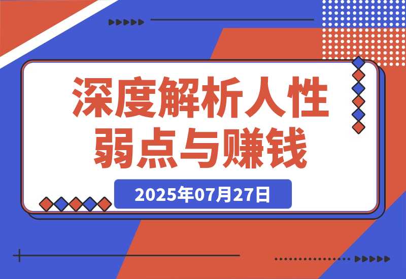 【2025.7.27】人性赚钱解密6.0，反人性成功学方法论，深度解析人性弱点与赚钱的底层逻辑-小鲸副业资源库
