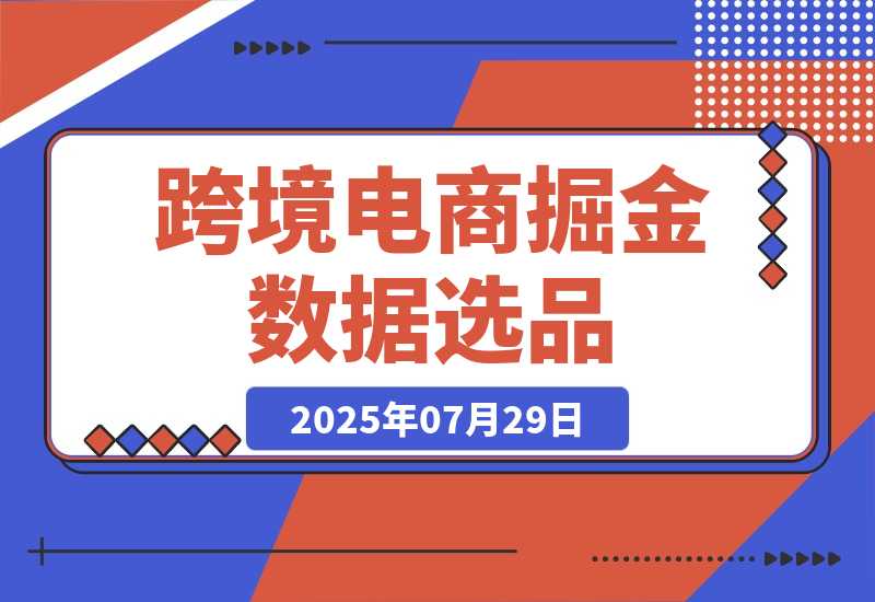 【2025.7.29】2025跨境电商掘金：蓝海市场定位，高客单价产品开发，数据选品(更新7月)-小鲸副业资源库