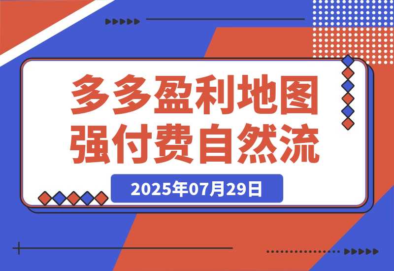 【2025.7.29】2025拼多多盈利地图：强付费推广策略/活动爆流/自然流量获取系统(7月更新)-小鲸副业资源库