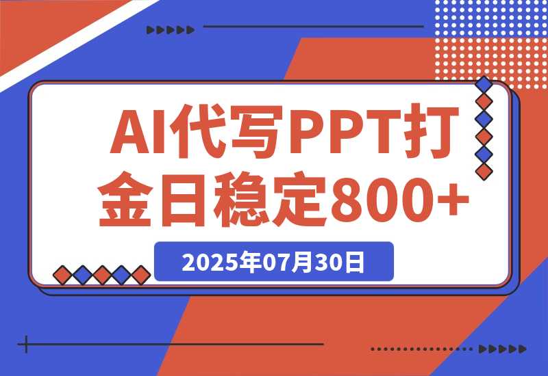 【2025.7.30】AI代写PPT打金，永不失业项目，细分蓝海领域，单日稳定800+【附工具指令】-小鲸副业资源库