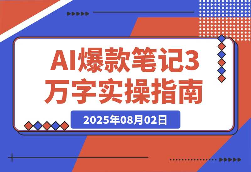 【2025.8.2】AI驱动爆款笔记：3万字实操指南破解内容创作难题-小鲸副业资源库