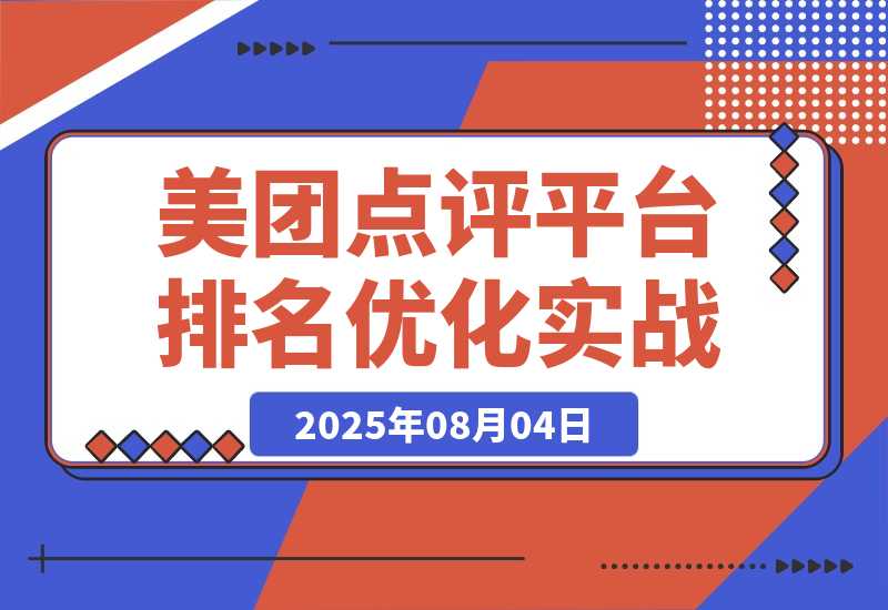 【2025.8.4】美团点评平台排名优化实战，系统解析美食列表页排名机制，实现店铺曝光和流量提升-小鲸副业资源库