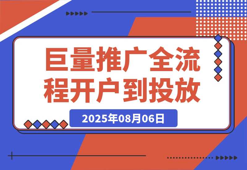 【2025.8.6】2025巨量AD推广全流程，从开户到投放优化，实现本地实体业务高效获客-小鲸副业资源库