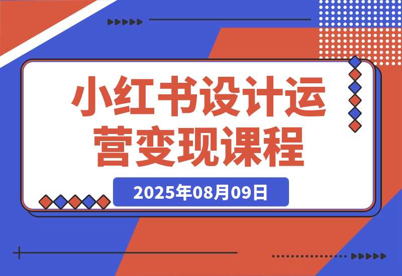 【2025.8.9】小红书设计运营变现：掌握核心方法论，实现既能创作又能接单的商业闭环-小鲸副业资源库