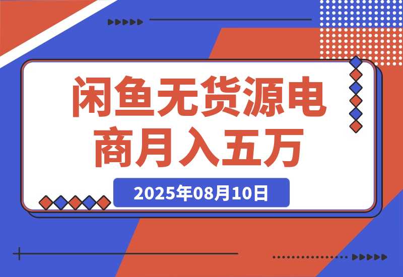 【2025.8.10】闲鱼无货源电商，新手月入5000的实战方法-小鲸副业资源库