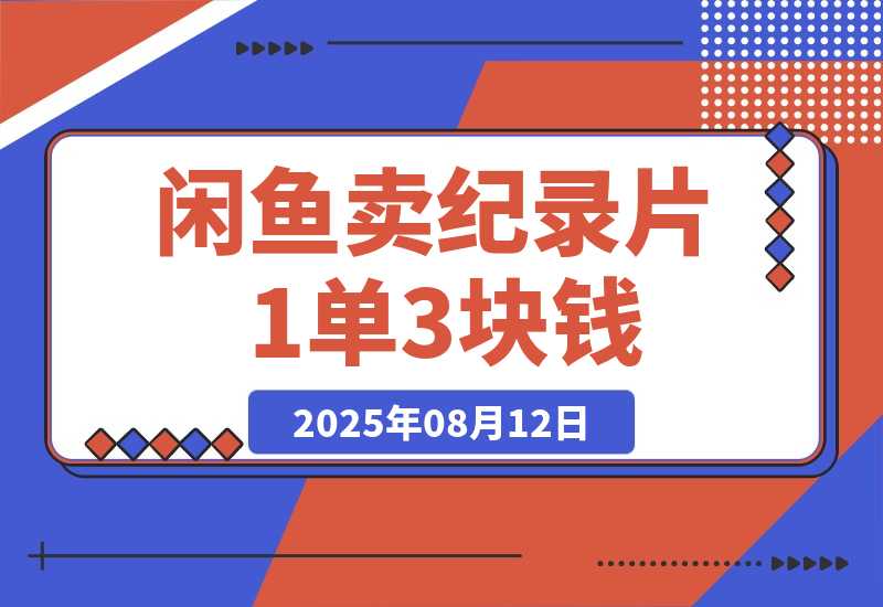 【2025.8.12】闲鱼卖纪录片1单3块钱 1天几十单-小鲸副业资源库