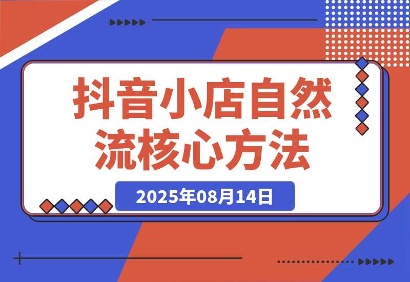 【2025.8.13】抖音小店流量密码，随心推底层逻辑，投放工具应用，自然流撬动核心方法论-小鲸副业资源库