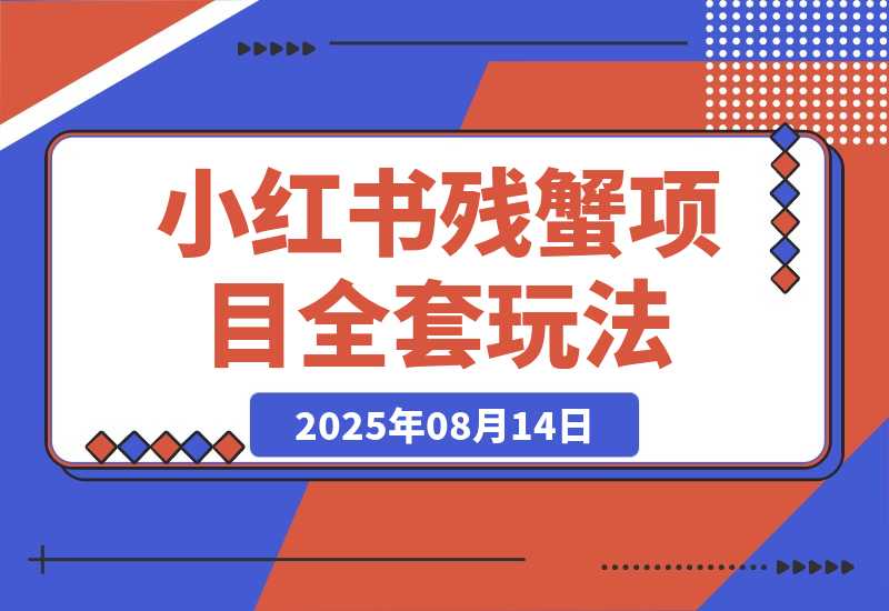 【2025.8.13】小红书残蟹项目全套细节玩法，复制就能出单-小鲸副业资源库