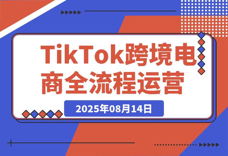 【2025.8.14】TikTok跨境电商全流程运营：店铺注册流程，一件代发操作，0粉开橱窗技巧-小鲸副业资源库