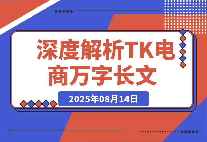【2025.8.14】深度解析：TikTok电商万字长文（持续更新版）-小鲸副业资源库