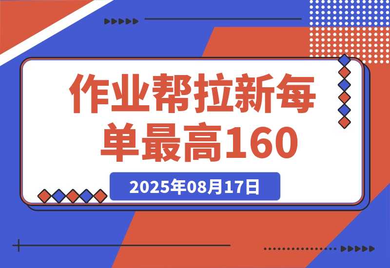 【2025.8.17】全网首发！作业帮0元课拉新，每单10~160元，转化率越高佣金率越高-小鲸副业资源库
