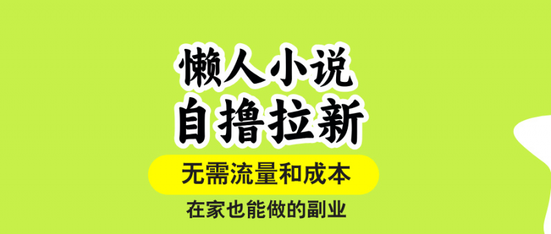 【2025.8.20】懒人小说自撸拉新，无需流量，一个账号一条作品就可以打爆收益-小鲸副业资源库