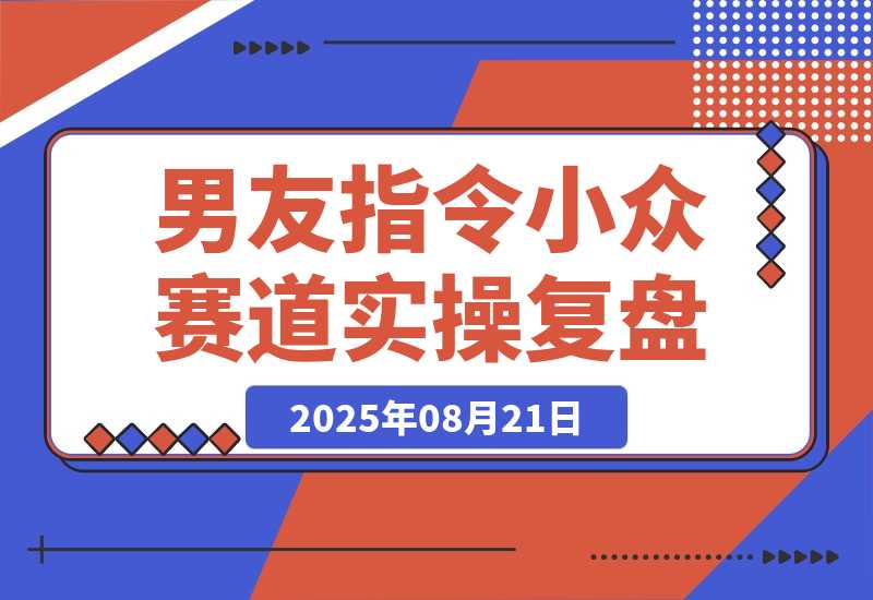 【2025.8.21】小众赛道实操复盘：小红书AI男友指令项目-小鲸副业资源库