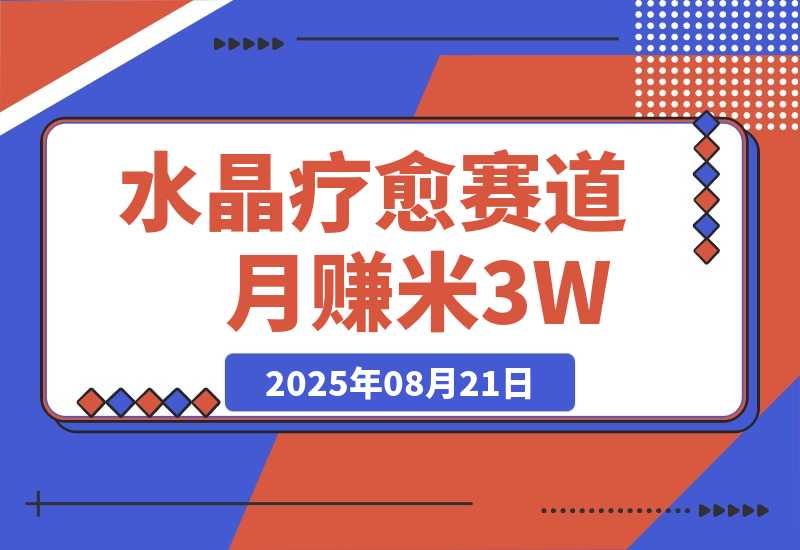 【2025.8.21】水晶疗愈赛道 每日轻松十分钟 月赚米3W+ 抓紧冲！-小鲸副业资源库