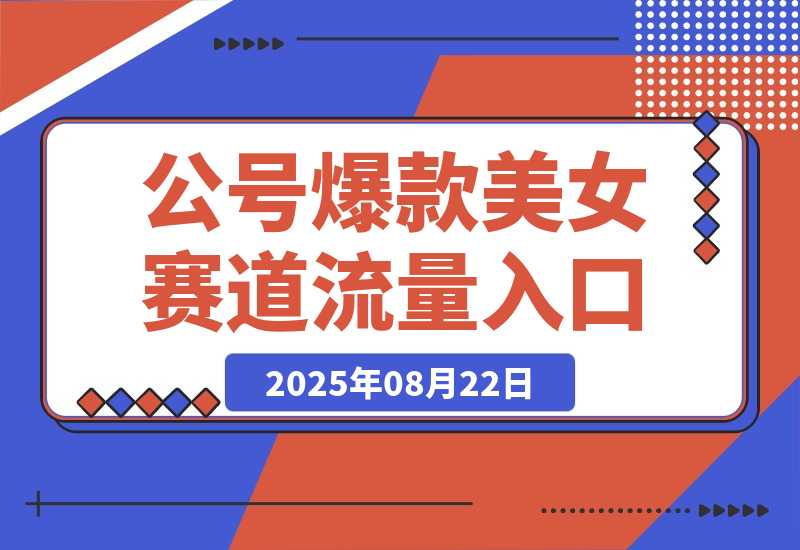 【2025.8.22】公众号发文新入口（流量扶持），又发现一个爆款赛道：美女赛道-小鲸副业资源库