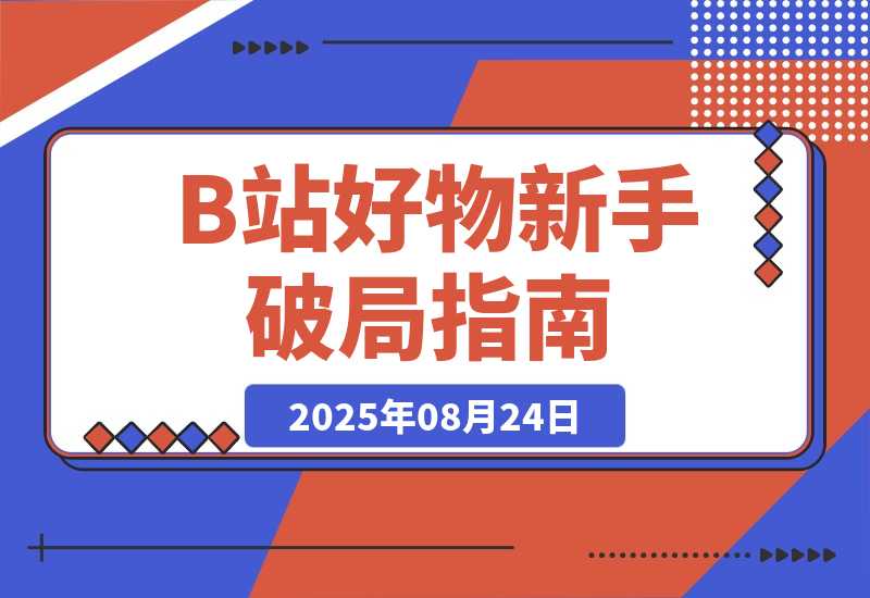 【2025.8.24】《B站好物新手破局指南》：3天出单，拆解5大变现风格帮你少走90%的弯路-小鲸副业资源库