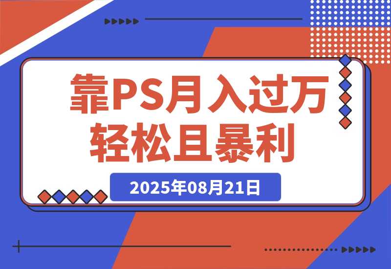 【2025.8.21】靠PS月入过万，小白做这个赛道很吃香。每天两小时，简单轻松且暴利-小鲸副业资源库