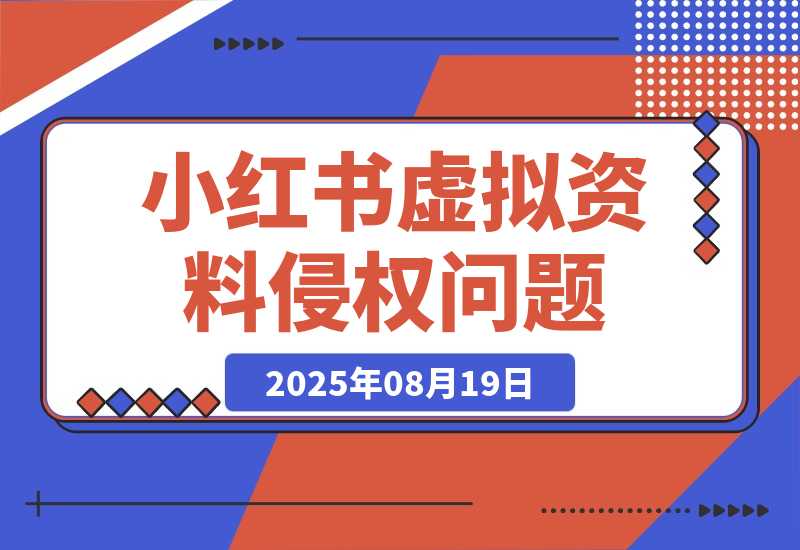 【2025.8.19】小红书虚拟资料电商可能出现的侵权问题-小鲸副业资源库