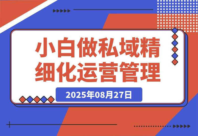 【2025.8.27】八招教会实体店小白 做私域精细化运营管理-小鲸副业资源库