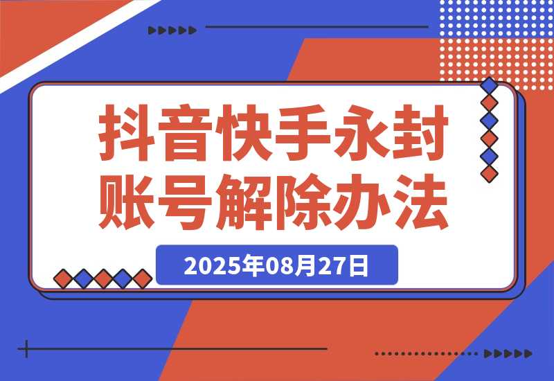 【2025.8.27】Dy KS 永封账号解除办法，只能捞手机号，SM不行（多平台适用）-小鲸副业资源库