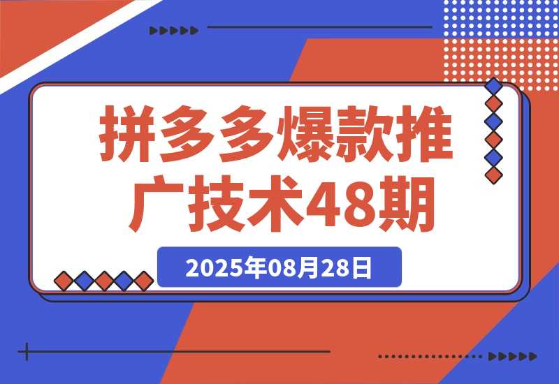 【2025.8.28】拼多多爆款推广技术48期，净成交与出价策略，极速起量时机判断实操指南-小鲸副业资源库