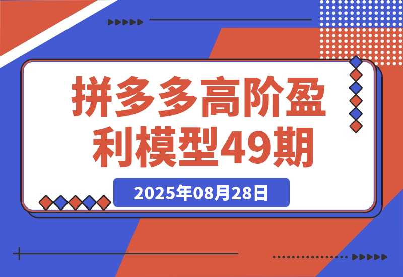 【2025.8.28】拼多多高阶盈利模型49期，裂变+阶梯+群爆 单店月销30万+投产7的超盈利-小鲸副业资源库