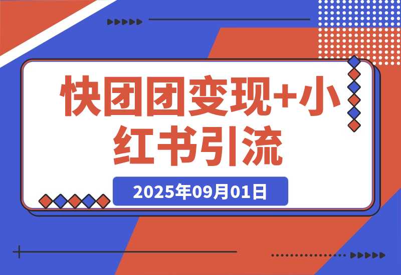 【2025.9.1】快团团变现+小红书引流：解决没流量、难变现、缺帮卖三大痛点 实现月入3w+-小鲸副业资源库