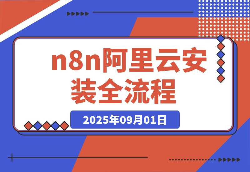 【2025.9.1】保姆级教程 n8n 阿里云安装全流程，永久免费，亲测有效-小鲸副业资源库