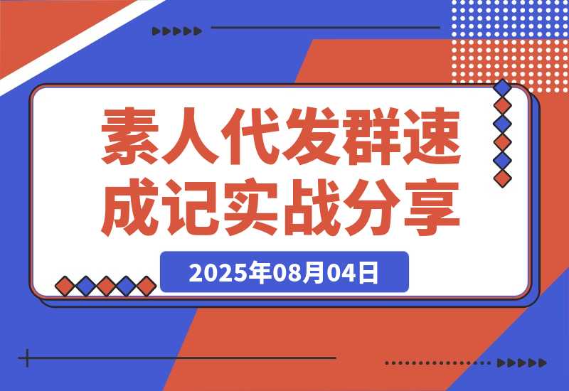 【2025.8.4】500人素人代发社群速成记：4天实战经验全分享-小鲸副业资源库