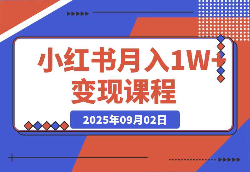 【2025.9.2】小红书月入1W+变现课程：掌握小红书流量密码，从养号到带货全流程盈利-小鲸副业资源库