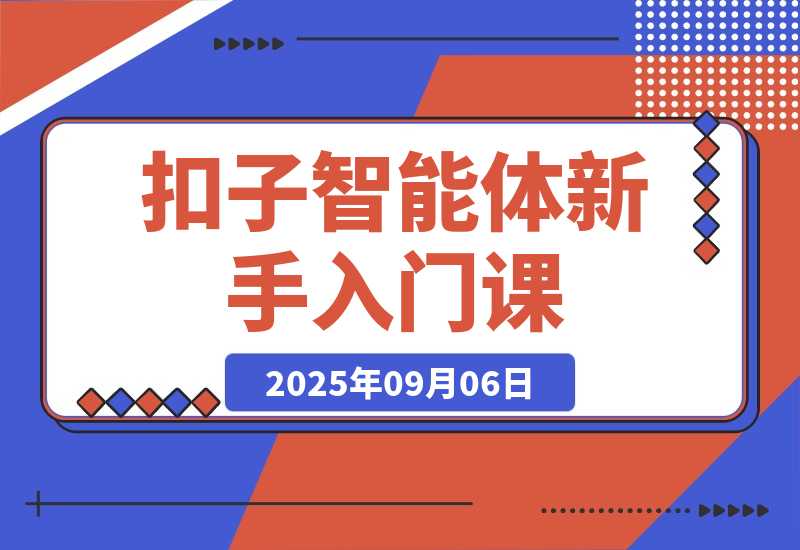 【2025.9.6】扣子智能体新手课，零基础入门+空间操作+节点设计，3天掌握AI自动化搭建-小鲸副业资源库