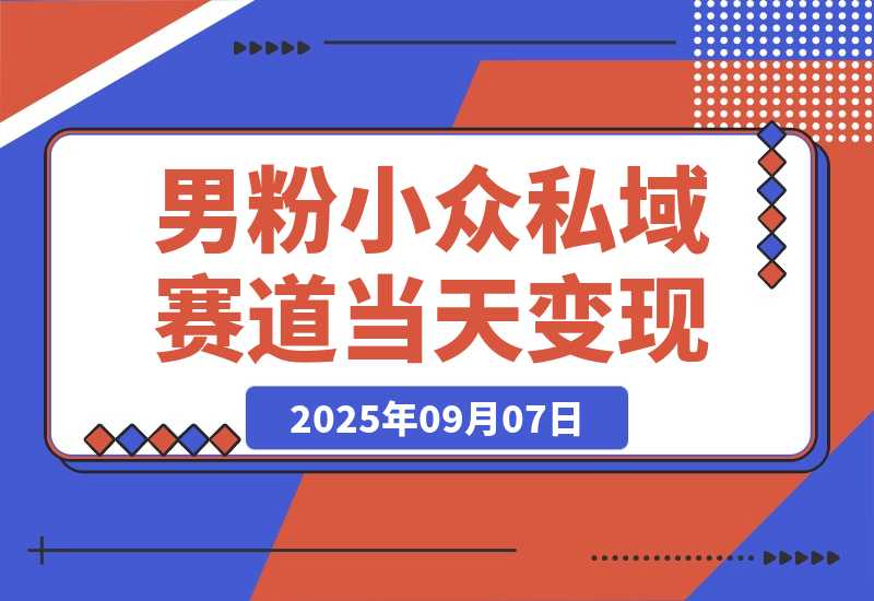 【2025.9.7】男粉小众私域赛道，日变现1000＋，精准人群，当天变现，引爆男粉-小鲸副业资源库