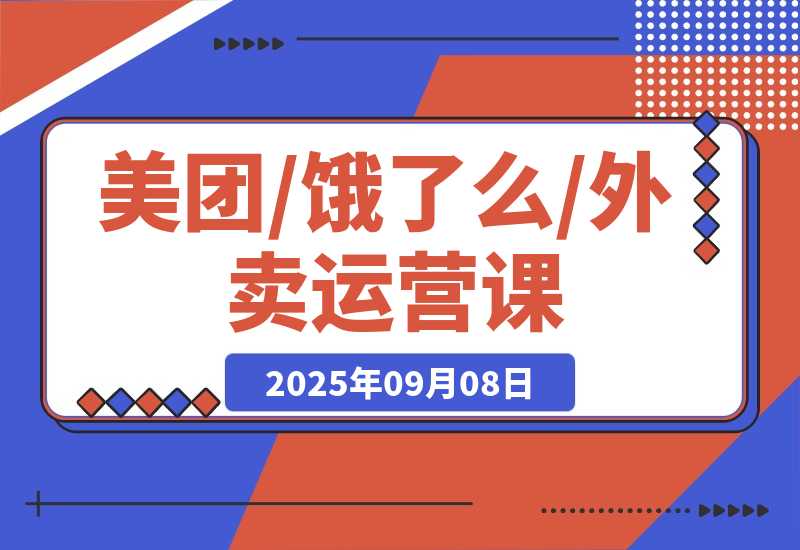 【2025.9.8】美团/饿了么/外卖运营课：进店率分析+下单率优化+推广工具，破解流量瓶颈-小鲸副业资源库