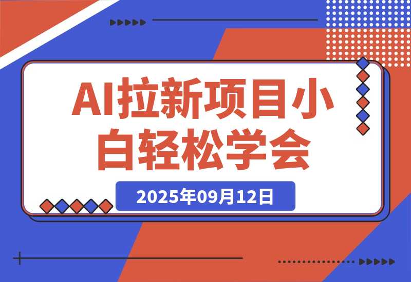 【2025.9.12】2025AI拉新风口项目，0粉0基础月入30000+新手小白轻松学会-小鲸副业资源库