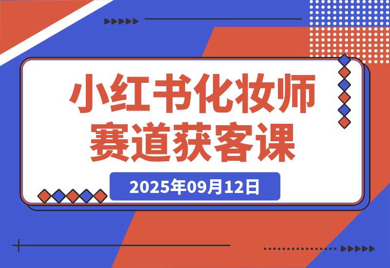 【2025.9.12】小红书化妆师赛道获客课：账号定位＋爆款内容＋安全导流，单人月增收1-3万-小鲸副业资源库
