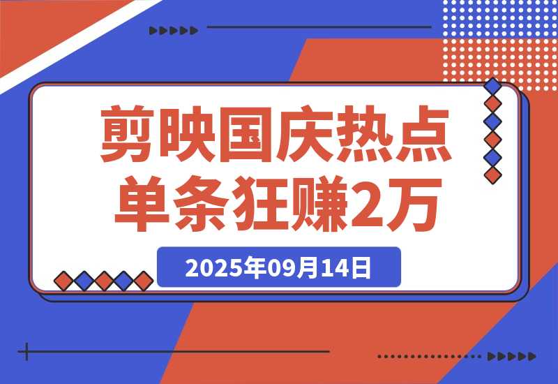 【2025.9.13】剪映国庆热点，拉新收益暴增400%！单条视频狂赚2万-小鲸副业资源库