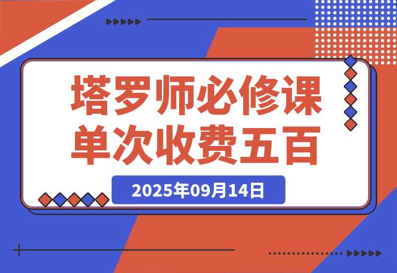 【2025.9.14】2025塔罗师必修课，牌意精讲+咨询模型+线上运营，单次收费500元-小鲸副业资源库
