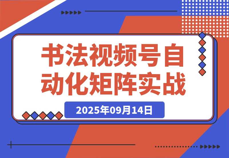 【2025.9.14】书法视频号自动化矩阵实战营-小鲸副业资源库